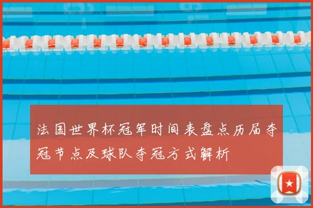 法国世界杯冠军时间表盘点历届夺冠节点及球队夺冠方式解析