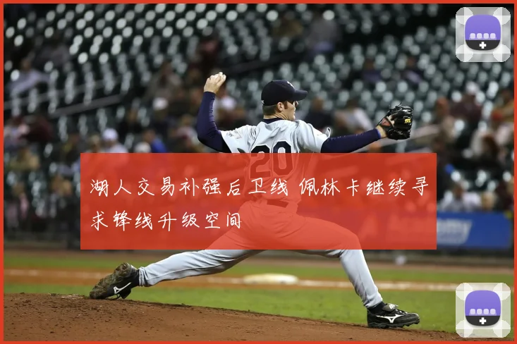 湖人交易补强后卫线 佩林卡继续寻求锋线升级空间