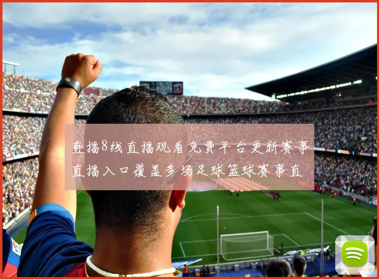 直播8线直播观看免费平台更新赛事直播入口覆盖多场足球篮球赛事直播