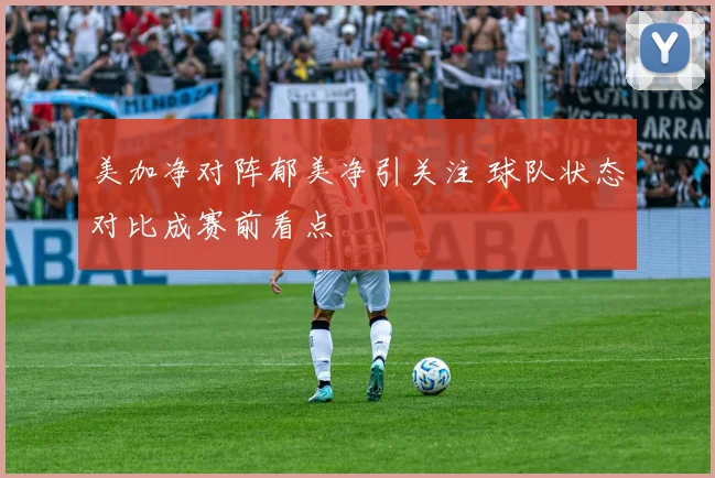美加净对阵郁美净引关注 球队状态对比成赛前看点