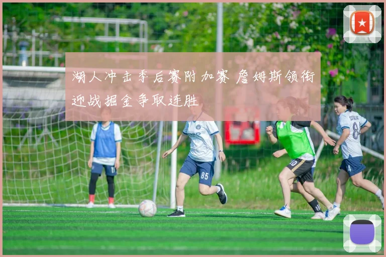 湖人冲击季后赛附加赛 詹姆斯领衔迎战掘金争取连胜