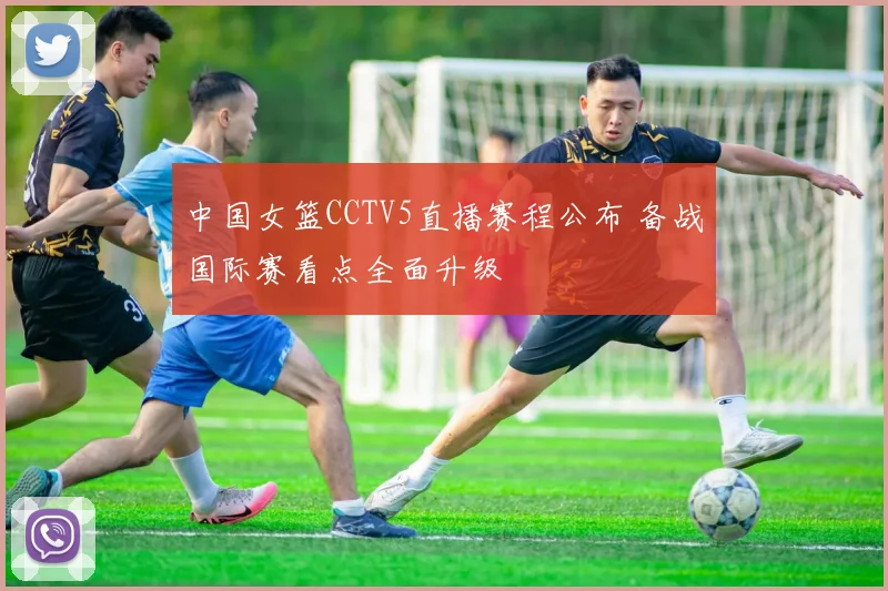 中国女篮CCTV5直播赛程公布 备战国际赛看点全面升级