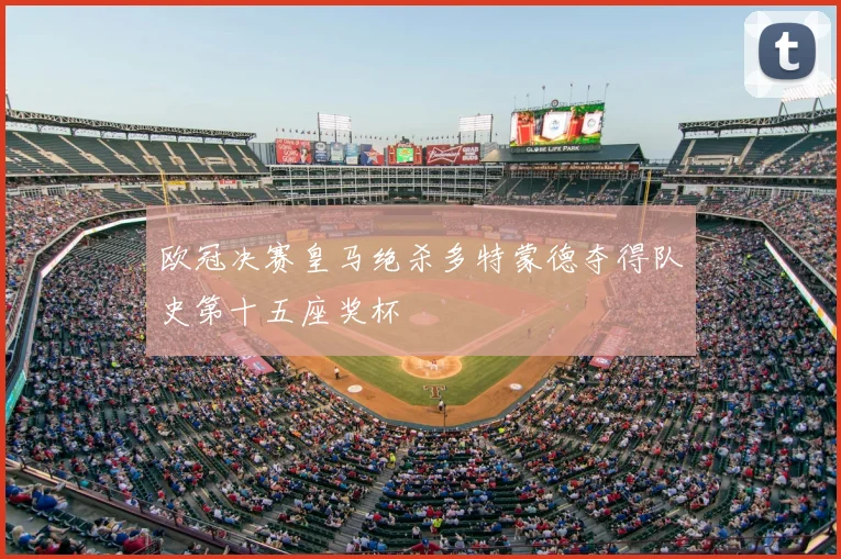 欧冠决赛皇马绝杀多特蒙德夺得队史第十五座奖杯