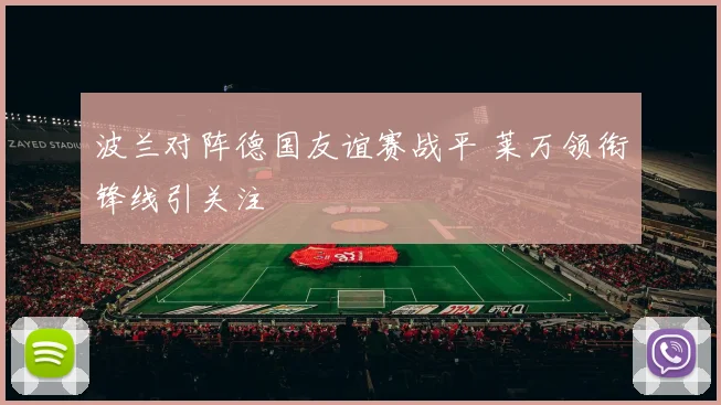 波兰对阵德国友谊赛战平 莱万领衔锋线引关注