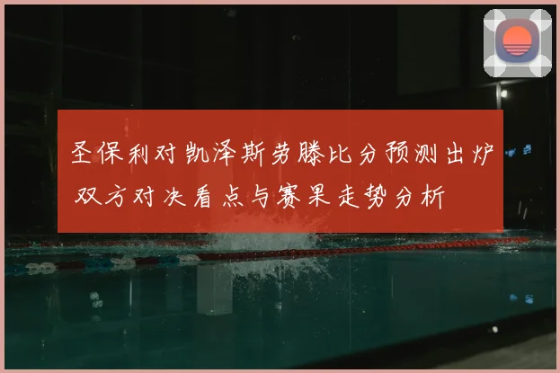 圣保利对凯泽斯劳滕比分预测出炉 双方对决看点与赛果走势分析