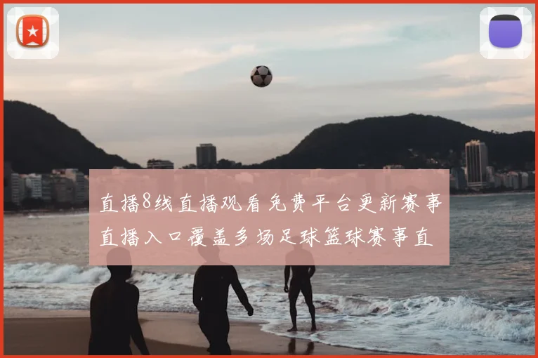直播8线直播观看免费平台更新赛事直播入口覆盖多场足球篮球赛事直播
