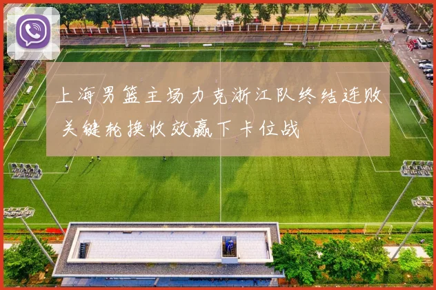 上海男篮主场力克浙江队终结连败 关键轮换收效赢下卡位战