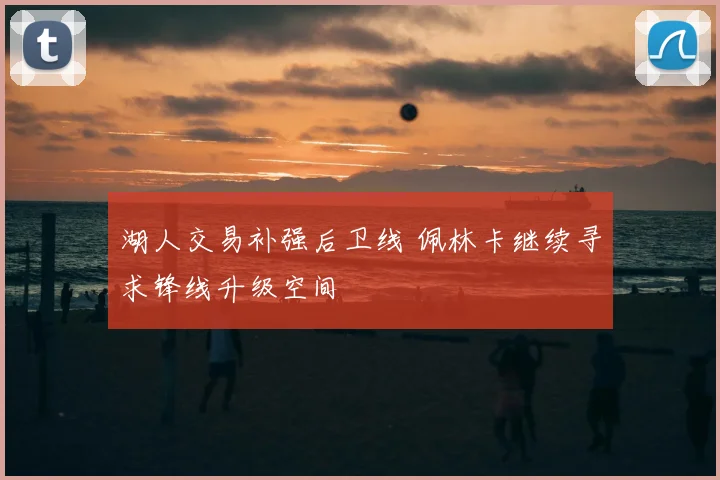 湖人交易补强后卫线 佩林卡继续寻求锋线升级空间