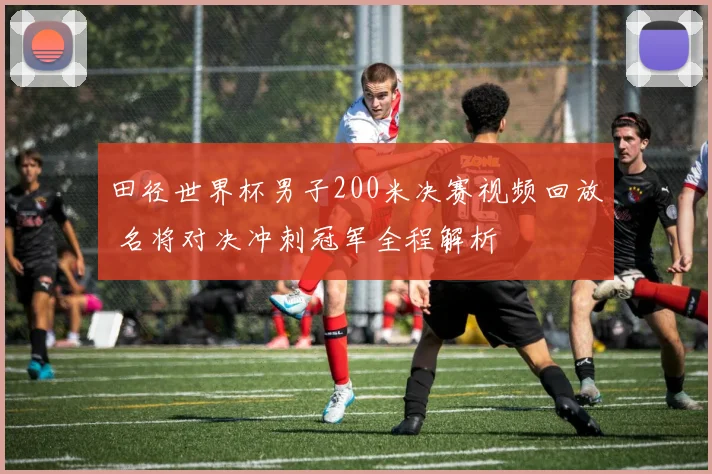田径世界杯男子200米决赛视频回放 名将对决冲刺冠军全程解析