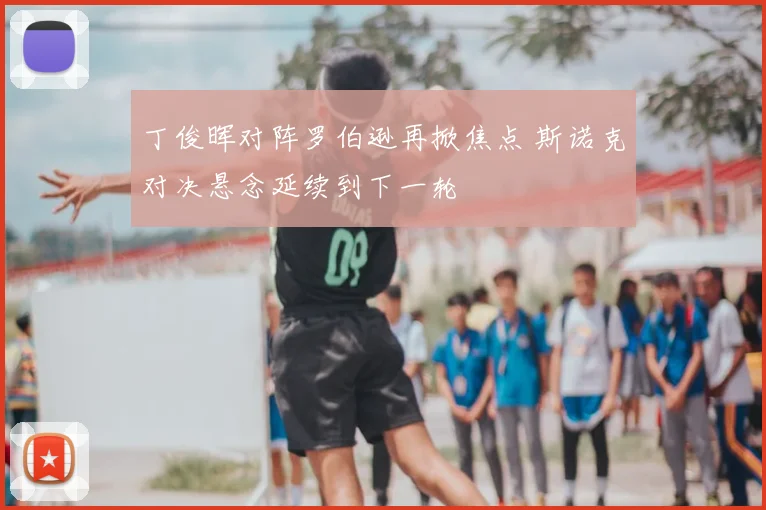 丁俊晖对阵罗伯逊再掀焦点 斯诺克对决悬念延续到下一轮