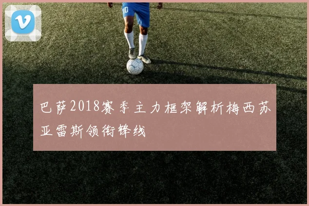 巴萨2018赛季主力框架解析梅西苏亚雷斯领衔锋线