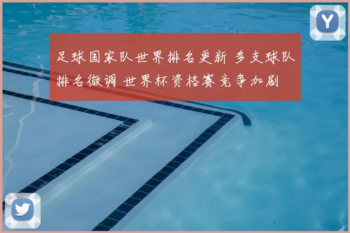 足球国家队世界排名更新 多支球队排名微调 世界杯资格赛竞争加剧