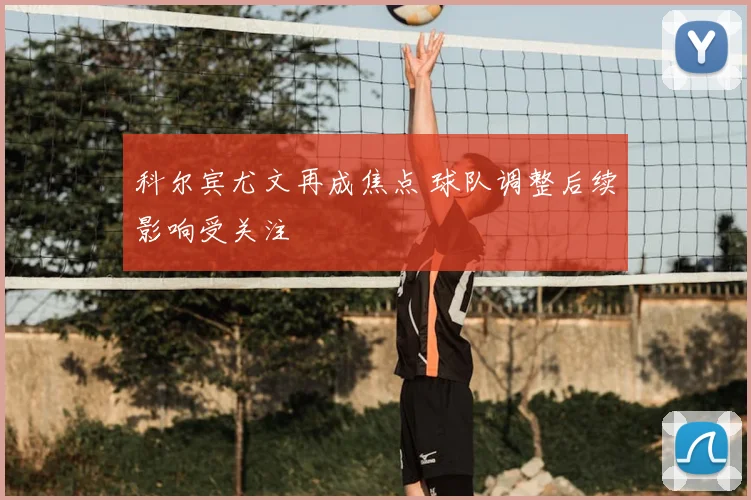 科尔宾尤文再成焦点 球队调整后续影响受关注