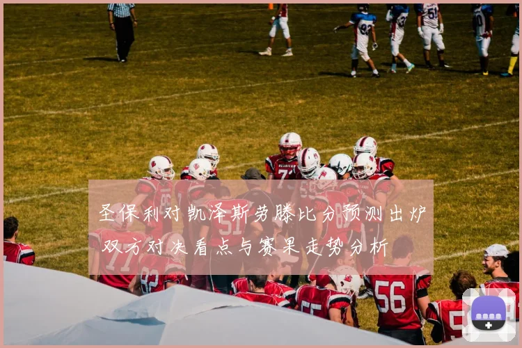 圣保利对凯泽斯劳滕比分预测出炉 双方对决看点与赛果走势分析