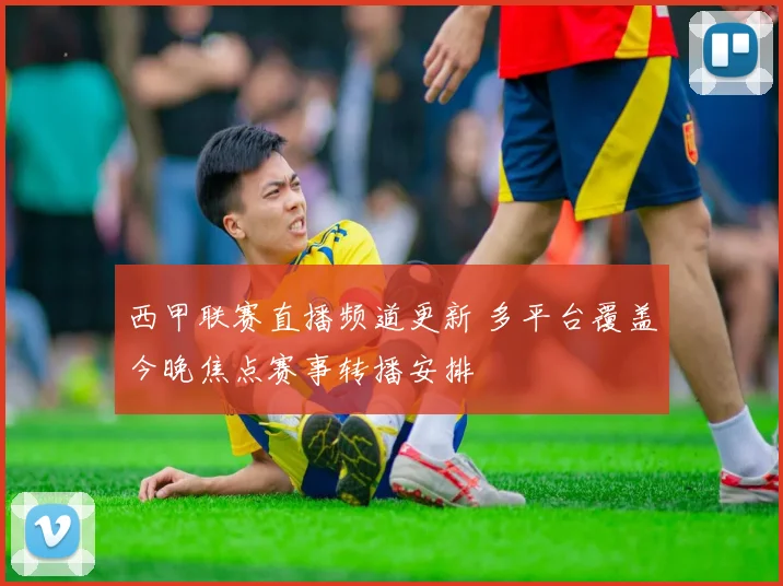 西甲联赛直播频道更新 多平台覆盖今晚焦点赛事转播安排
