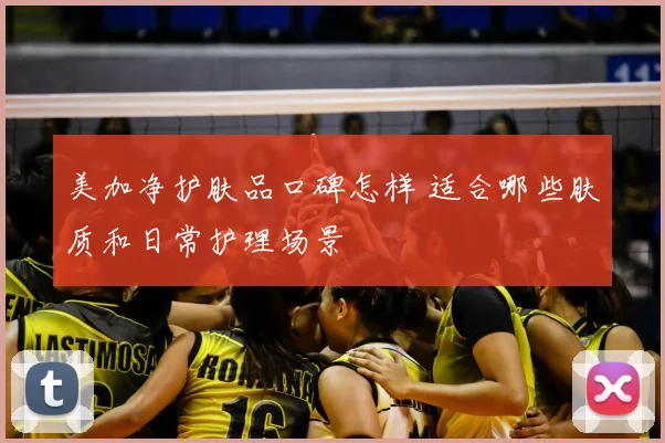 美加净护肤品口碑怎样 适合哪些肤质和日常护理场景