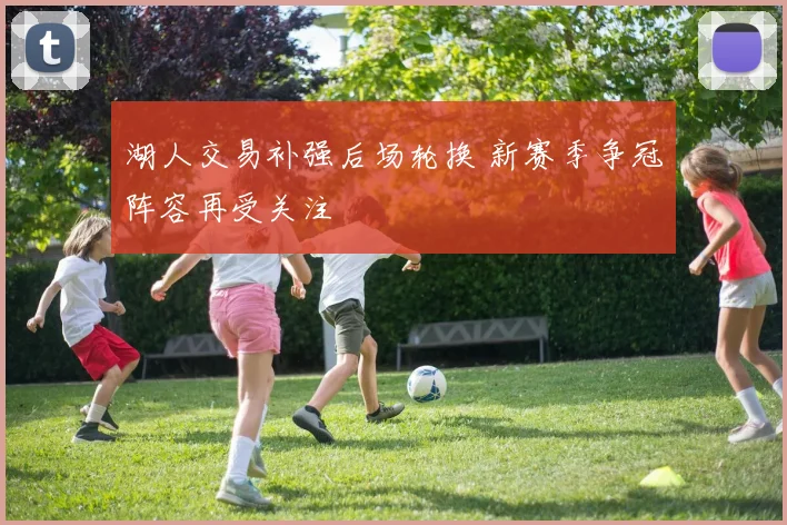 湖人交易补强后场轮换 新赛季争冠阵容再受关注