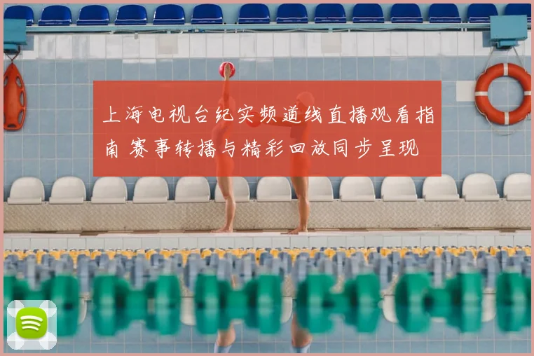 上海电视台纪实频道线直播观看指南 赛事转播与精彩回放同步呈现