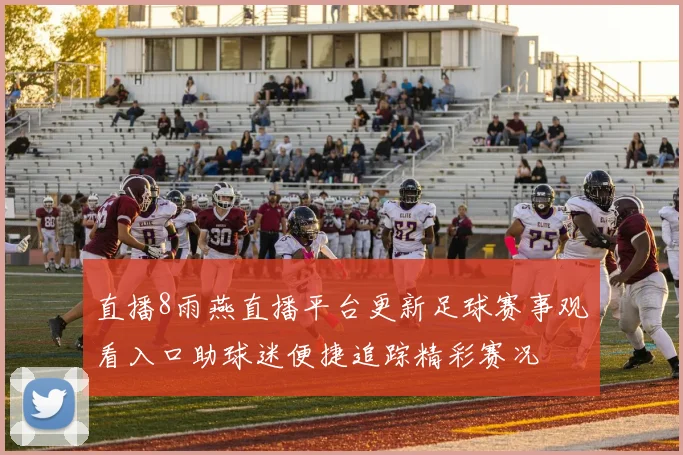 直播8雨燕直播平台更新足球赛事观看入口助球迷便捷追踪精彩赛况