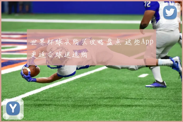 世界杯球衣购买攻略盘点 这些App更适合球迷选购