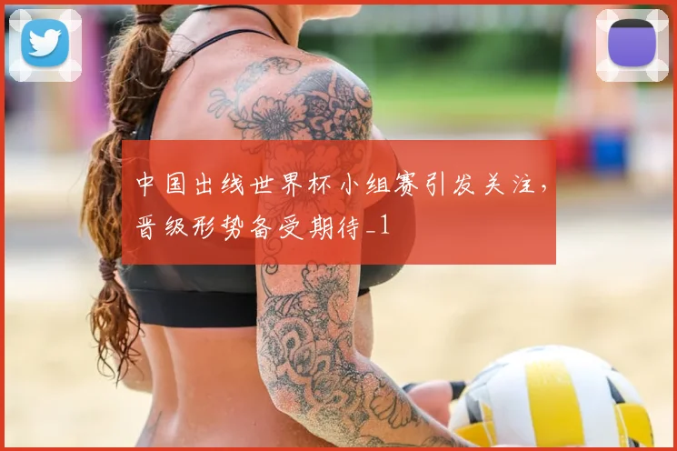 中国出线世界杯小组赛引发关注，晋级形势备受期待_1