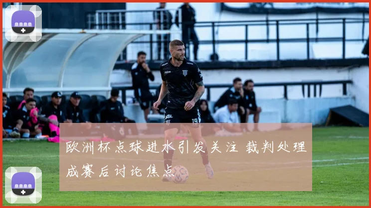 欧洲杯点球进水引发关注 裁判处理成赛后讨论焦点