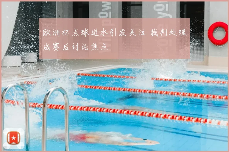 欧洲杯点球进水引发关注 裁判处理成赛后讨论焦点