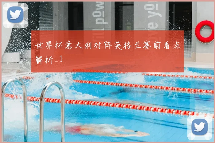 世界杯意大利对阵英格兰赛前看点解析_1