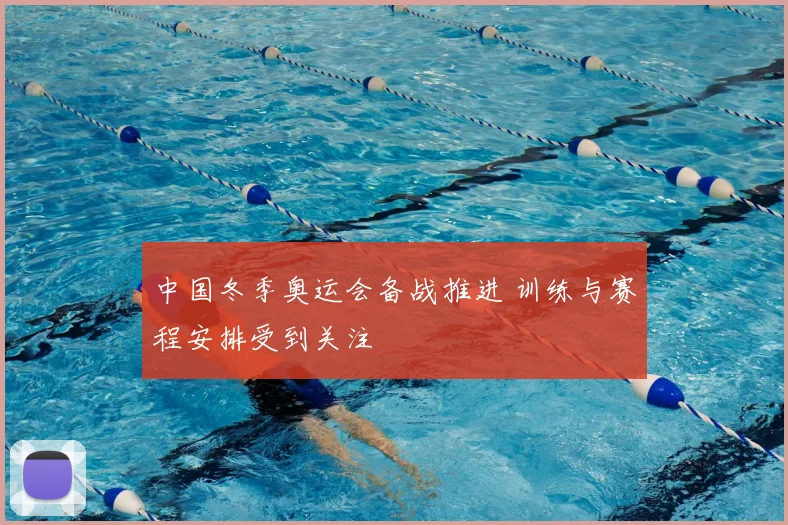 中国冬季奥运会备战推进 训练与赛程安排受到关注