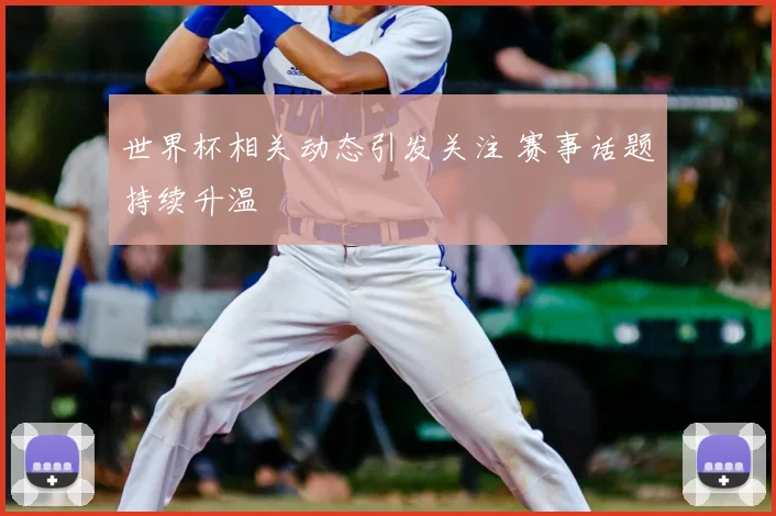 世界杯相关动态引发关注 赛事话题持续升温